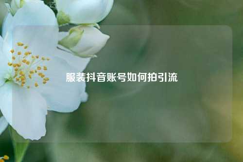 服装抖音账号如何拍引流