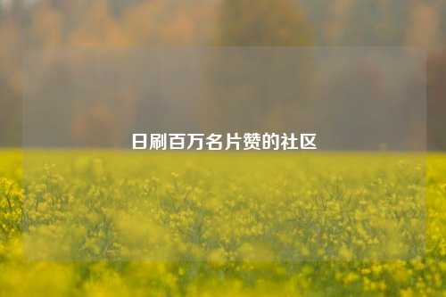 日刷百万名片赞的社区